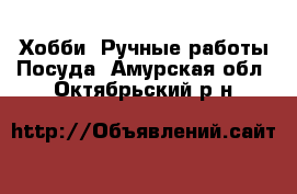 Хобби. Ручные работы Посуда. Амурская обл.,Октябрьский р-н